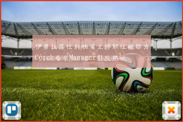 伊劳拉接任利物浦主帅职位被称为Coach而非Manager引发热议