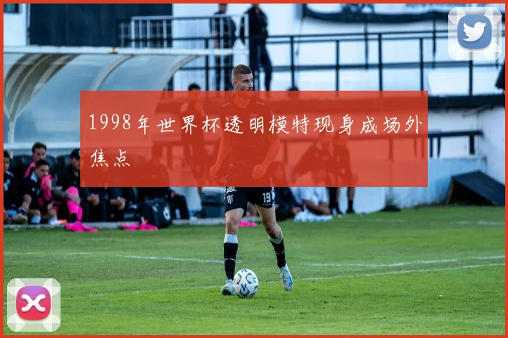 1998年世界杯透明模特现身成场外焦点