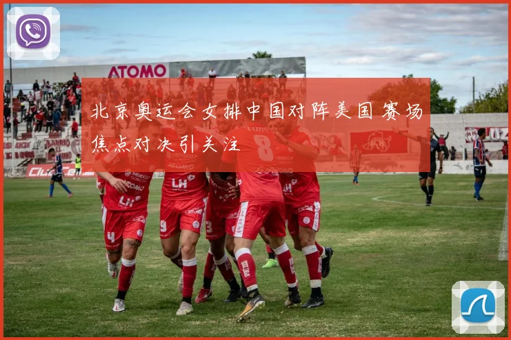 北京奥运会女排中国对阵美国 赛场焦点对决引关注